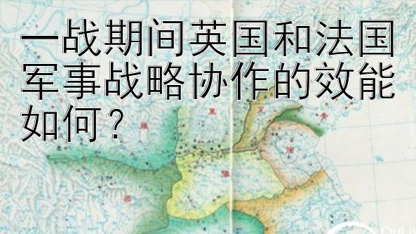 一战期间英国和法国军事战略协作的效能如何？