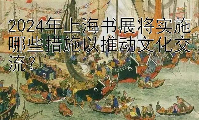 2024年上海书展将实施哪些措施以推动文化交流？