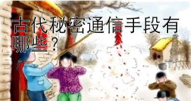 古代秘密通信手段有哪些？