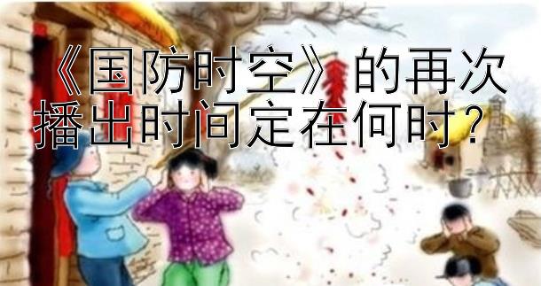 《国防时空》的再次播出时间定在何时？