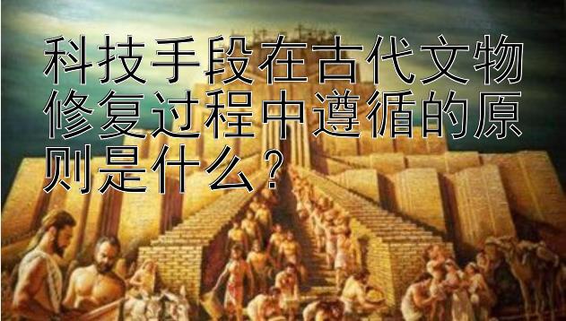 科技手段在古代文物修复过程中遵循的原则是什么？