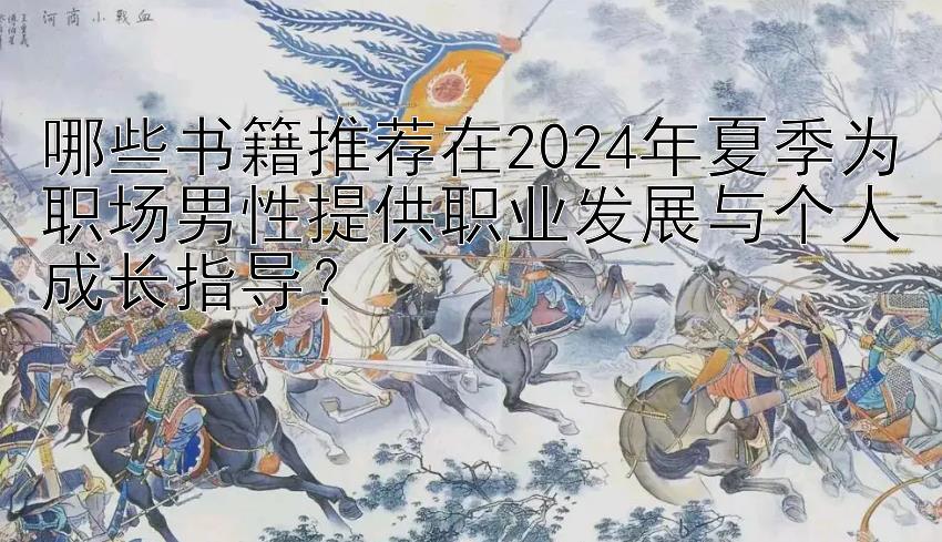 哪些书籍推荐在2024年夏季为职场男性提供职业发展与个人成长指导？