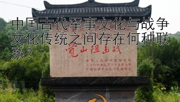 中国古代军事文化与战争文化传统之间存在何种联系？