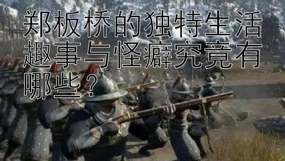 郑板桥的独特生活趣事与怪癖究竟有哪些？