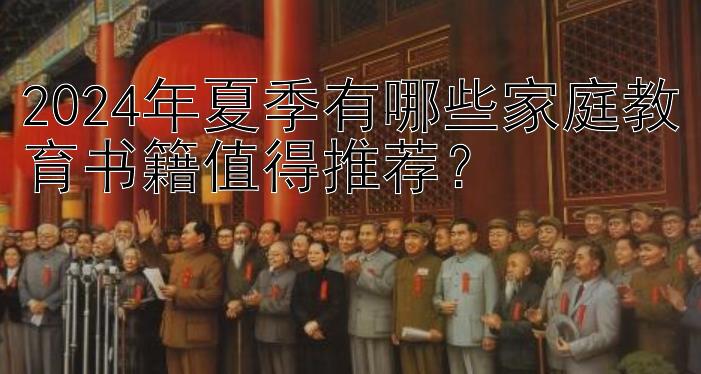 2024年夏季有哪些家庭教育书籍值得推荐？