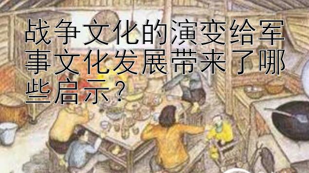 战争文化的演变给军事文化发展带来了哪些启示？