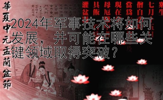 2024年军事技术将如何发展，并可能在哪些关键领域取得突破？