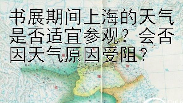 书展期间上海的天气是否适宜参观？会否因天气原因受阻？