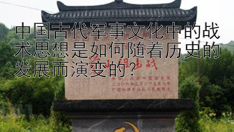 中国古代军事文化中的战术思想是如何随着历史的发展而演变的？