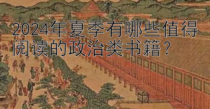 2024年夏季有哪些值得阅读的政治类书籍？