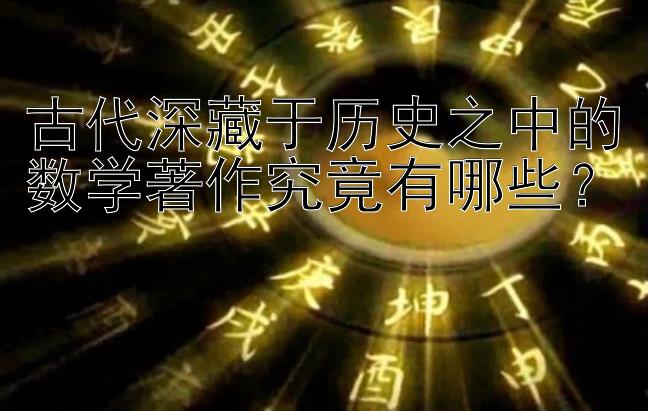 古代深藏于历史之中的数学著作究竟有哪些？