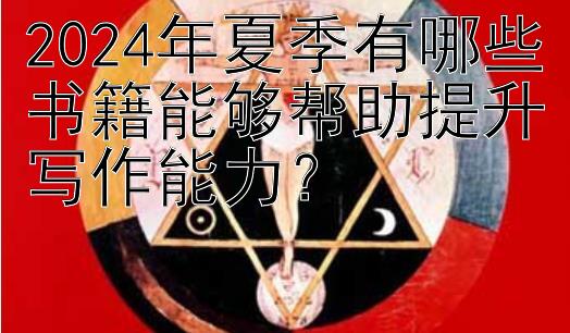 2024年夏季有哪些书籍能够帮助提升写作能力？