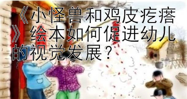 《小怪兽和鸡皮疙瘩》绘本如何促进幼儿的视觉发展？