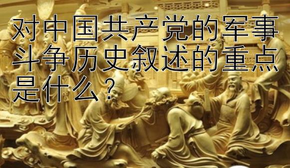 对中国共产党的军事斗争历史叙述的重点是什么？