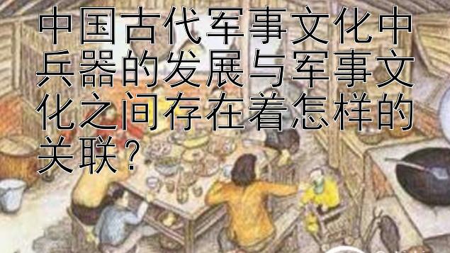 中国古代军事文化中兵器的发展与军事文化之间存在着怎样的关联？