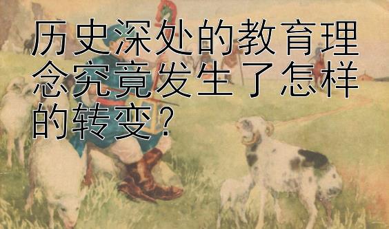 历史深处的教育理念究竟发生了怎样的转变？