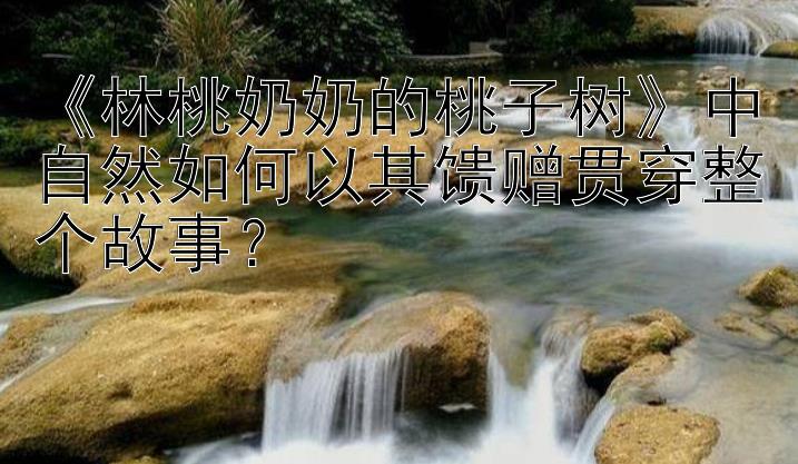 《林桃奶奶的桃子树》中自然如何以其馈赠贯穿整个故事？