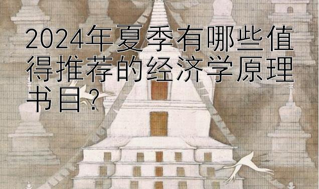 2024年夏季有哪些值得推荐的经济学原理书目？