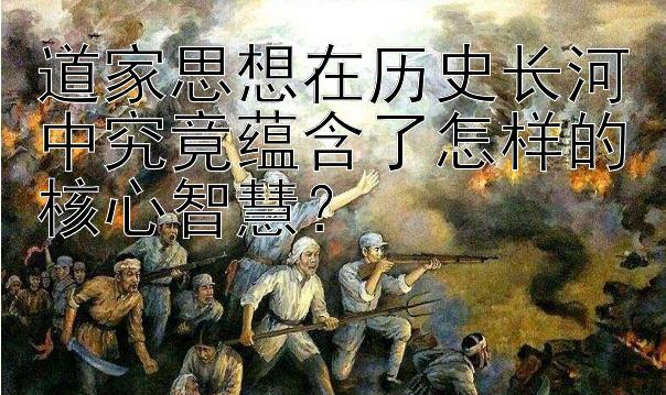 道家思想在历史长河中究竟蕴含了怎样的核心智慧？