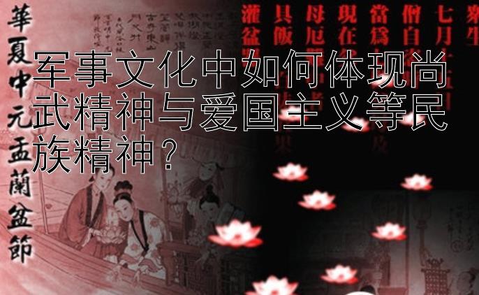 军事文化中如何体现尚武精神与爱国主义等民族精神？