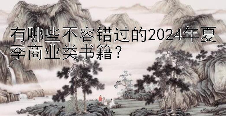 有哪些不容错过的2024年夏季商业类书籍？