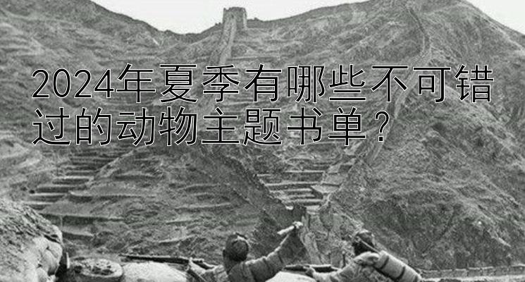 2024年夏季有哪些不可错过的动物主题书单？