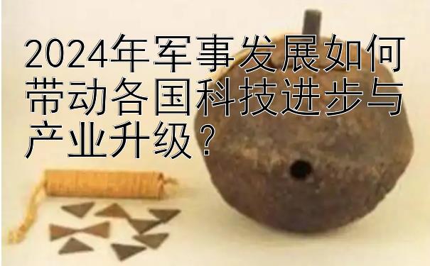 2024年军事发展如何带动各国科技进步与产业升级？