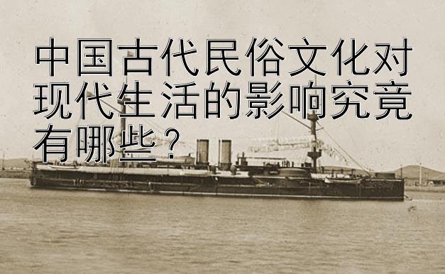 中国古代民俗文化对现代生活的影响究竟有哪些？